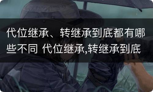 代位继承、转继承到底都有哪些不同 代位继承,转继承到底都有哪些不同