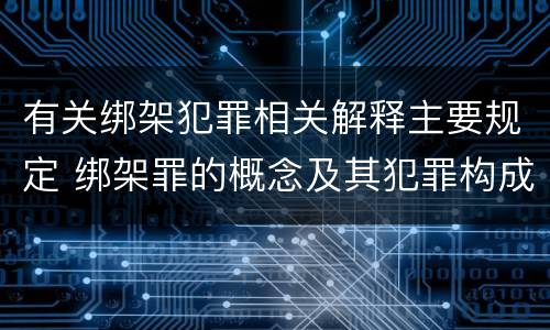 有关绑架犯罪相关解释主要规定 绑架罪的概念及其犯罪构成