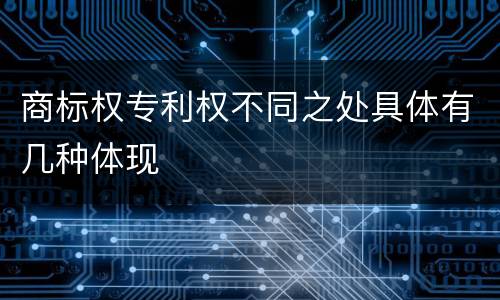 商标权专利权不同之处具体有几种体现