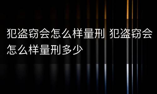 犯盗窃会怎么样量刑 犯盗窃会怎么样量刑多少