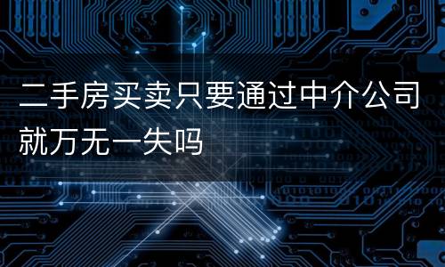 二手房买卖只要通过中介公司就万无一失吗