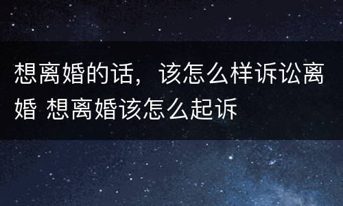 想离婚的话，该怎么样诉讼离婚 想离婚该怎么起诉