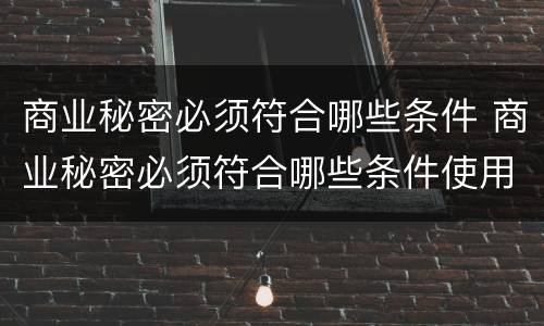 商业秘密必须符合哪些条件 商业秘密必须符合哪些条件使用