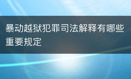 暴动越狱犯罪司法解释有哪些重要规定