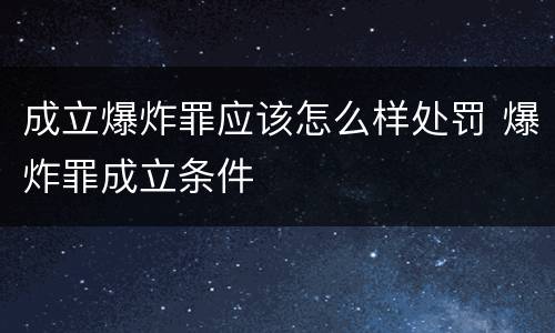 成立爆炸罪应该怎么样处罚 爆炸罪成立条件