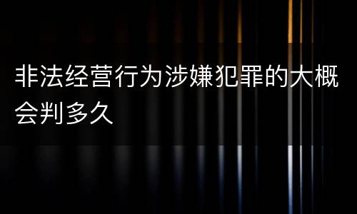 非法经营行为涉嫌犯罪的大概会判多久
