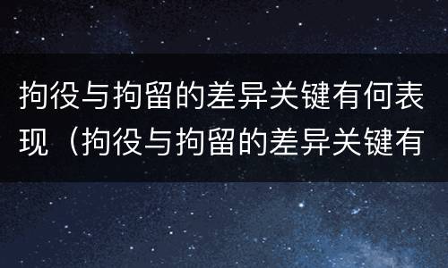 拘役与拘留的差异关键有何表现（拘役与拘留的差异关键有何表现和影响）