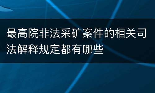 最高院非法采矿案件的相关司法解释规定都有哪些