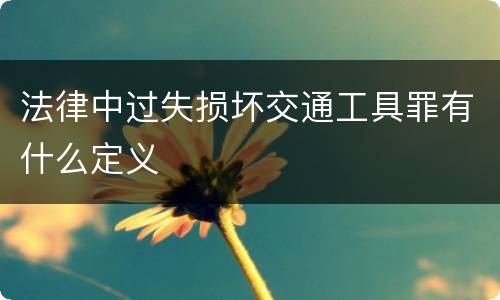 法律中过失损坏交通工具罪有什么定义