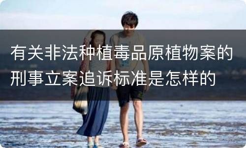 有关非法种植毒品原植物案的刑事立案追诉标准是怎样的