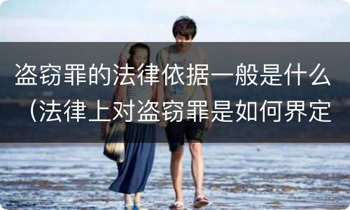 盗窃罪的法律依据一般是什么（法律上对盗窃罪是如何界定）