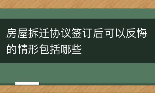 房屋拆迁协议签订后可以反悔的情形包括哪些