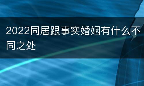 2022同居跟事实婚姻有什么不同之处
