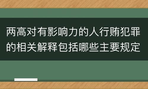 两高对有影响力的人行贿犯罪的相关解释包括哪些主要规定