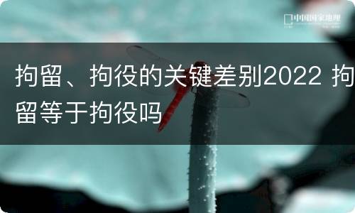 拘留、拘役的关键差别2022 拘留等于拘役吗