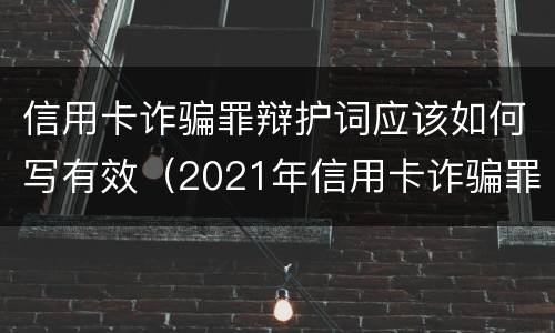 信用卡诈骗罪辩护词应该如何写有效（2021年信用卡诈骗罪怎么认定）