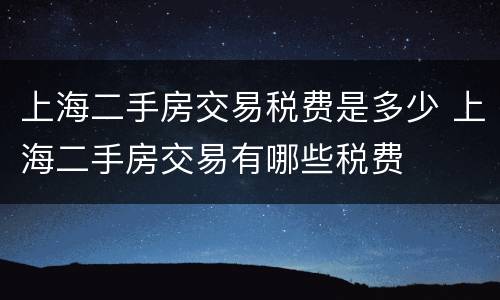 上海二手房交易税费是多少 上海二手房交易有哪些税费