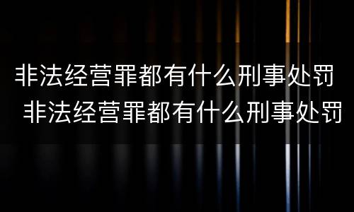 非法经营罪都有什么刑事处罚 非法经营罪都有什么刑事处罚标准