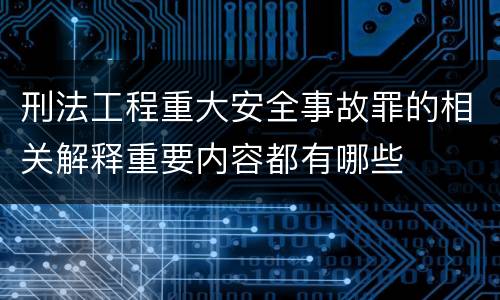 刑法工程重大安全事故罪的相关解释重要内容都有哪些