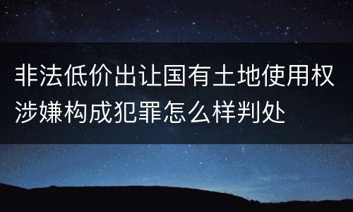 非法低价出让国有土地使用权涉嫌构成犯罪怎么样判处