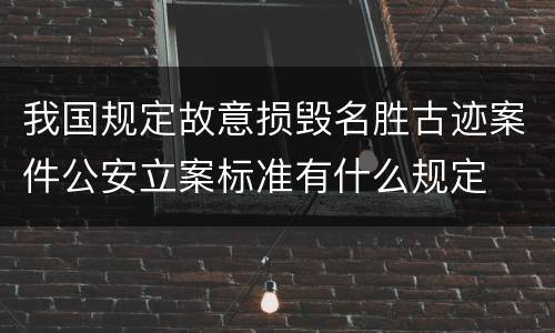 我国规定故意损毁名胜古迹案件公安立案标准有什么规定