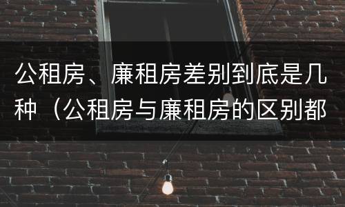 公租房、廉租房差别到底是几种（公租房与廉租房的区别都在此,别再搞错了!）