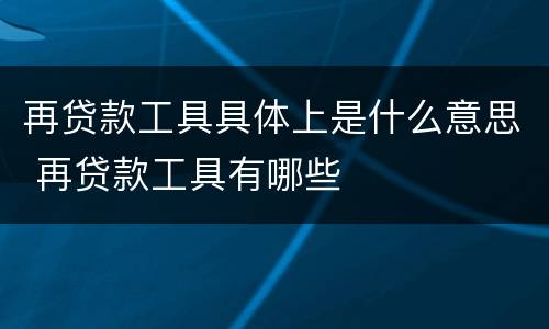 再贷款工具具体上是什么意思 再贷款工具有哪些