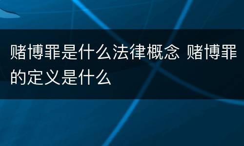 赌博罪是什么法律概念 赌博罪的定义是什么