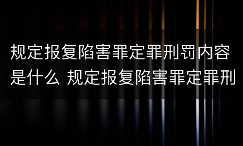 规定报复陷害罪定罪刑罚内容是什么 规定报复陷害罪定罪刑罚内容是什么意思