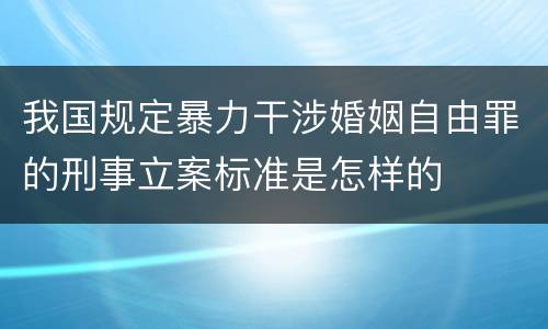 我国规定暴力干涉婚姻自由罪的刑事立案标准是怎样的