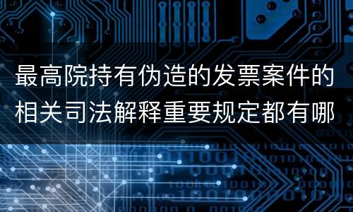 最高院持有伪造的发票案件的相关司法解释重要规定都有哪些