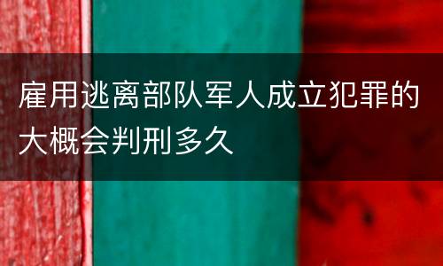 雇用逃离部队军人成立犯罪的大概会判刑多久