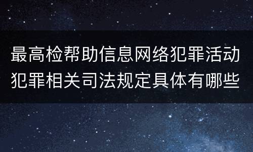 最高检帮助信息网络犯罪活动犯罪相关司法规定具体有哪些主要内容