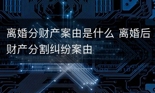 离婚分财产案由是什么 离婚后财产分割纠纷案由