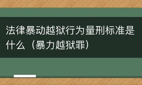 法律暴动越狱行为量刑标准是什么（暴力越狱罪）