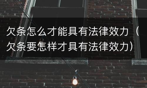 欠条怎么才能具有法律效力（欠条要怎样才具有法律效力）