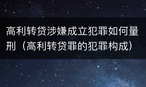高利转贷涉嫌成立犯罪如何量刑（高利转贷罪的犯罪构成）