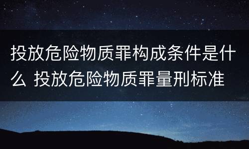 投放危险物质罪构成条件是什么 投放危险物质罪量刑标准