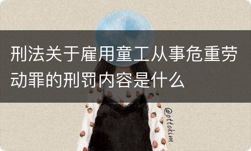 刑法关于雇用童工从事危重劳动罪的刑罚内容是什么