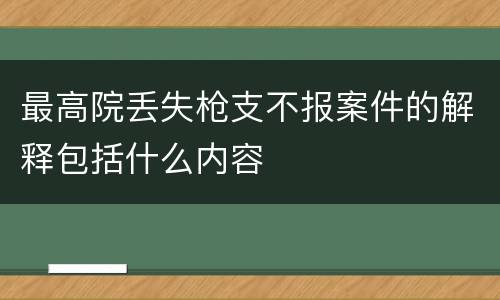 最高院丢失枪支不报案件的解释包括什么内容