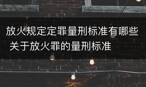 放火规定定罪量刑标准有哪些 关于放火罪的量刑标准