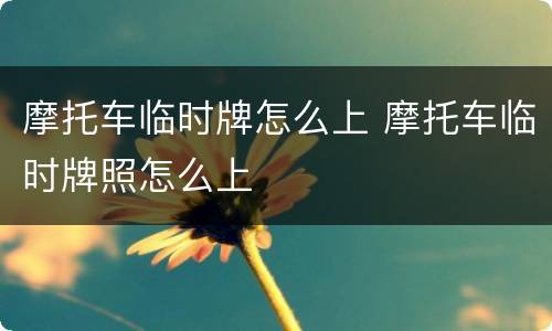 摩托车临时牌怎么上 摩托车临时牌照怎么上