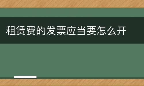 租赁费的发票应当要怎么开