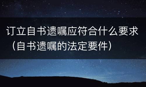 订立自书遗嘱应符合什么要求（自书遗嘱的法定要件）