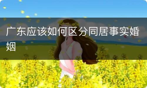 广东应该如何区分同居事实婚姻