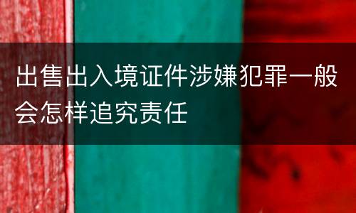 出售出入境证件涉嫌犯罪一般会怎样追究责任