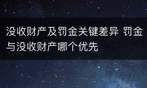 没收财产及罚金关键差异 罚金与没收财产哪个优先