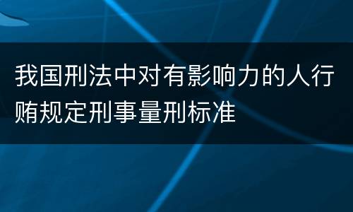我国刑法中对有影响力的人行贿规定刑事量刑标准