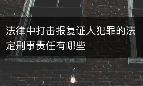 法律中打击报复证人犯罪的法定刑事责任有哪些