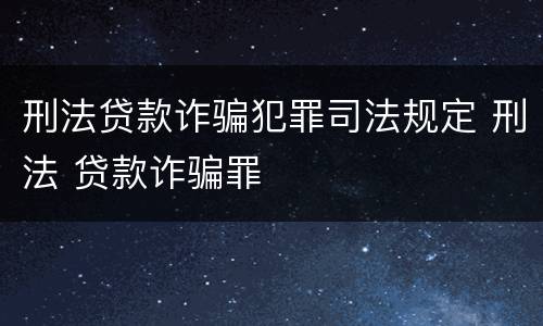 刑法贷款诈骗犯罪司法规定 刑法 贷款诈骗罪